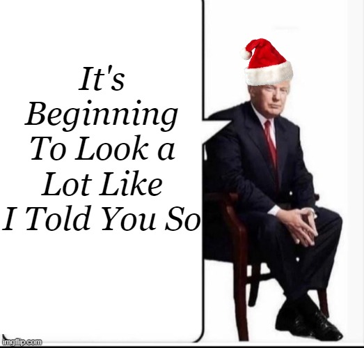 November 5, 2024 ~ ~ Make America Right Again | It's 
Beginning 
To Look a 
Lot Like 
I Told You So | image tagged in politics,donald trump,i told you,christmas,political humor,donald trump approves | made w/ Imgflip meme maker