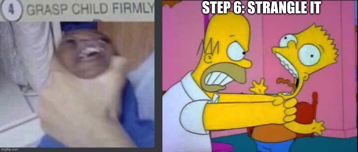 STEP 6: STRANGLE IT | image tagged in grasp child firmly,homer strangling bart | made w/ Imgflip meme maker