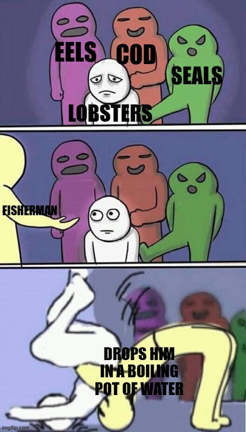 They actually stroke the lobster's tummy to calm it down before dropping it | EELS; COD; SEALS; LOBSTERS; FISHERMAN; DROPS HIM IN A BOILING POT OF WATER | image tagged in problems stress pain | made w/ Imgflip meme maker