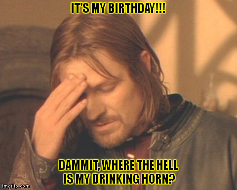 Frustrated Boromir Meme | IT'S MY BIRTHDAY!!! DAMMIT, WHERE THE HELL IS MY DRINKING HORN? | image tagged in memes,frustrated boromir | made w/ Imgflip meme maker
