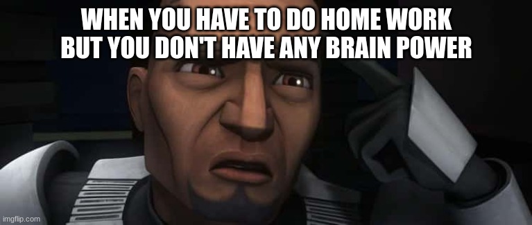 clone trooper fives | WHEN YOU HAVE TO DO HOME WORK BUT YOU DON'T HAVE ANY BRAIN POWER | image tagged in clone trooper fives | made w/ Imgflip meme maker