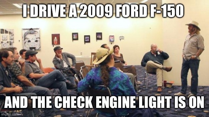 AA Meeting | I DRIVE A 2009 FORD F-150 AND THE CHECK ENGINE LIGHT IS ON | image tagged in aa meeting | made w/ Imgflip meme maker