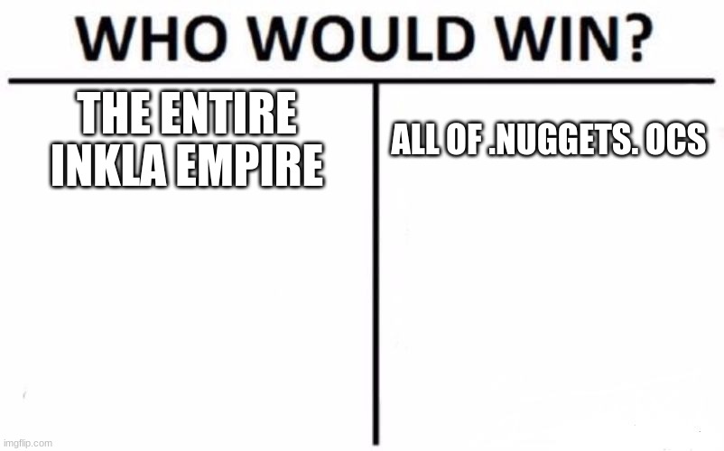 me have mixed thoughts | THE ENTIRE INKLA EMPIRE; ALL OF .NUGGETS. OCS | image tagged in memes,who would win | made w/ Imgflip meme maker