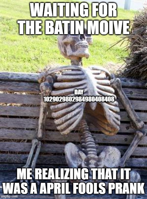 sorry that all of you wait for soo long | WAITING FOR THE BATIN MOIVE; DAY 1029029802984980408408; ME REALIZING THAT IT WAS A APRIL FOOLS PRANK | image tagged in memes,waiting skeleton | made w/ Imgflip meme maker