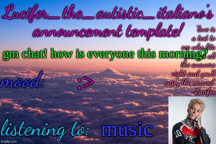 :3 | gm chat! how is everyone this morning? :>; music | image tagged in lucifer_the_autistic_italiano's announcement template | made w/ Imgflip meme maker