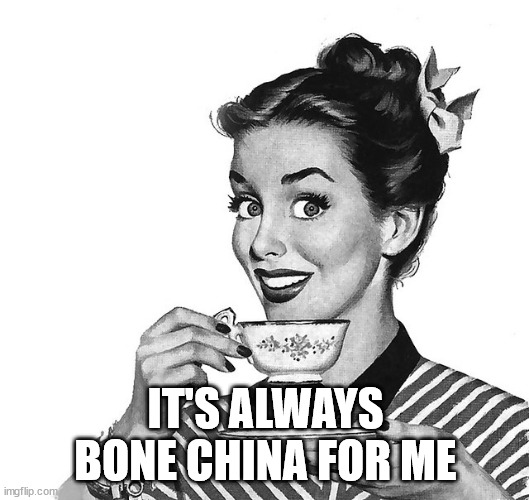 Retro woman teacup | IT'S ALWAYS BONE CHINA FOR ME | image tagged in retro woman teacup | made w/ Imgflip meme maker