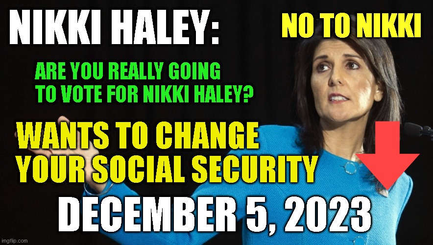 NO TO NIKKI; NIKKI HALEY:; ARE YOU REALLY GOING
TO VOTE FOR NIKKI HALEY? WANTS TO CHANGE
YOUR SOCIAL SECURITY; DECEMBER 5, 2023 | made w/ Imgflip meme maker