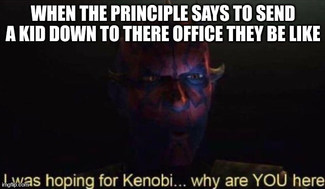 I was hoping for Kenobi | WHEN THE PRINCIPLE SAYS TO SEND A KID DOWN TO THERE OFFICE THEY BE LIKE | image tagged in i was hoping for kenobi | made w/ Imgflip meme maker