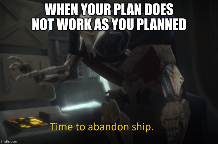 Time to abandon ship | WHEN YOUR PLAN DOES NOT WORK AS YOU PLANNED | image tagged in time to abandon ship | made w/ Imgflip meme maker