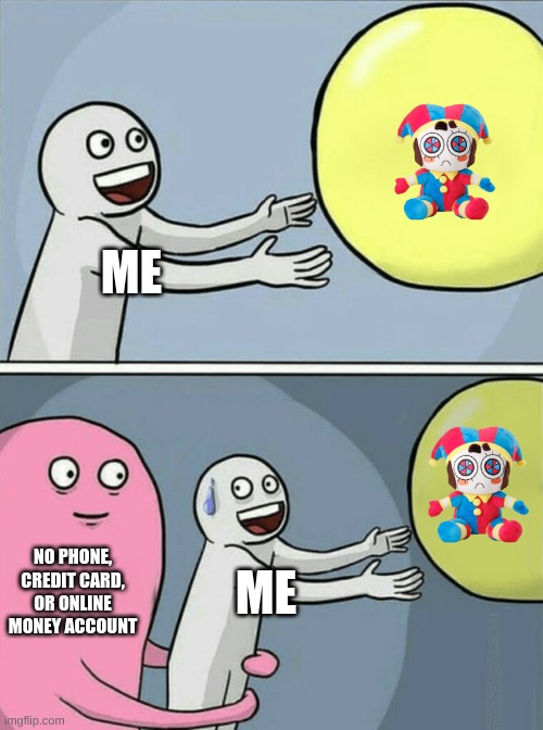 true story | ME; NO PHONE, CREDIT CARD, OR ONLINE MONEY ACCOUNT; ME | image tagged in memes,running away balloon | made w/ Imgflip meme maker