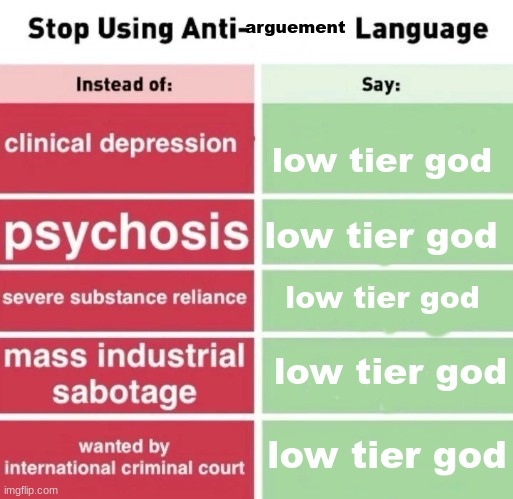 arguement; low tier god; low tier god; low tier god; low tier god; low tier god | image tagged in stop using anti | made w/ Imgflip meme maker