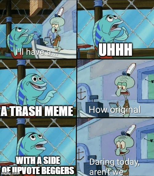 UHHH A TRASH MEME WITH A SIDE OF UPVOTE BEGGERS | image tagged in daring today aren't we squidward | made w/ Imgflip meme maker