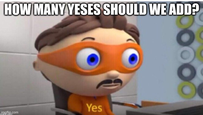 HOW MANY YESES SHOULD WE ADD? | made w/ Imgflip meme maker