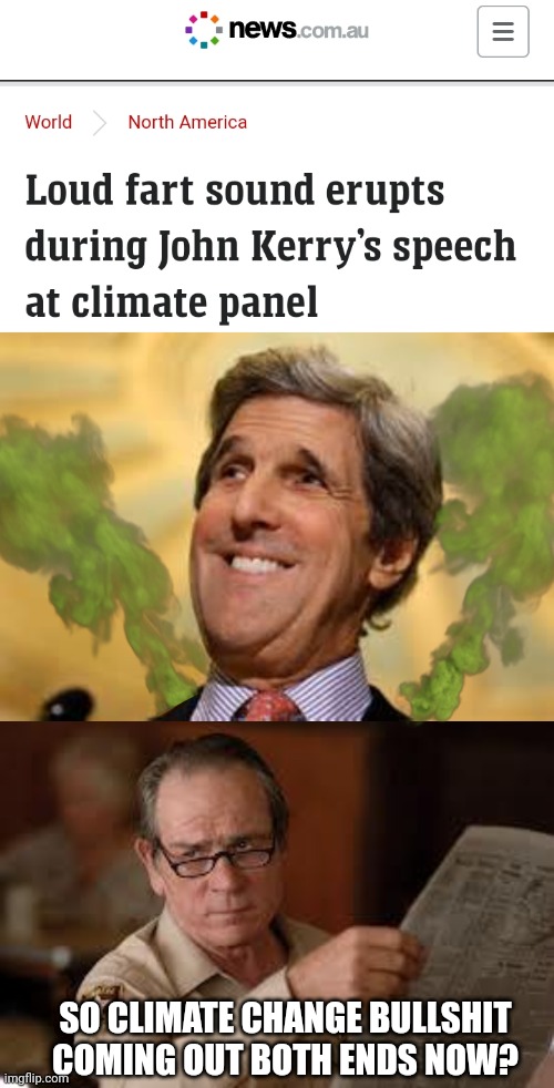 SO CLIMATE CHANGE BULLSHIT COMING OUT BOTH ENDS NOW? | image tagged in john kerry acs dangerous,no country for old men tommy lee jones | made w/ Imgflip meme maker