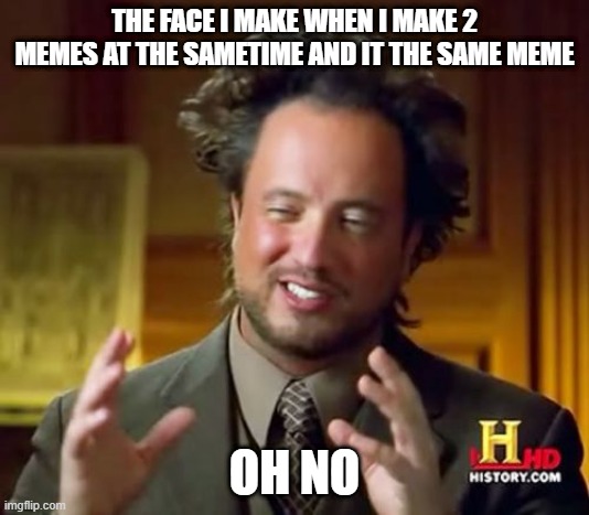 I DO THIS ALL THE TIME | THE FACE I MAKE WHEN I MAKE 2 MEMES AT THE SAMETIME AND IT THE SAME MEME; OH NO | image tagged in memes,ancient aliens | made w/ Imgflip meme maker