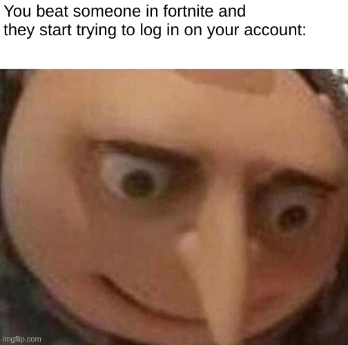 This happend to my friend yesterday | You beat someone in fortnite and they start trying to log in on your account: | image tagged in gru meme | made w/ Imgflip meme maker
