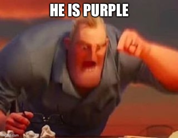 Mr incredible mad | HE IS PURPLE | image tagged in mr incredible mad | made w/ Imgflip meme maker