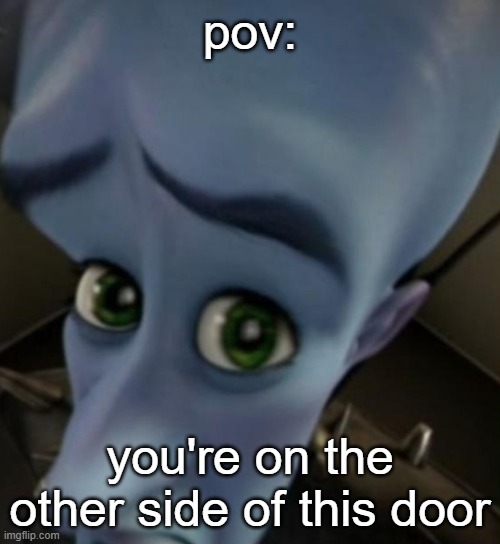 Image Title | pov:; you're on the other side of this door | image tagged in megamind no bitches | made w/ Imgflip meme maker