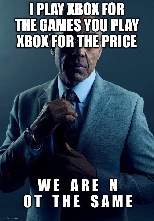 X B O X | I PLAY XBOX FOR THE GAMES YOU PLAY XBOX FOR THE PRICE; W E    A R E    N O T    T H E    S A M E | image tagged in gus fring we are not the same | made w/ Imgflip meme maker