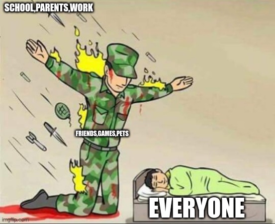 Soldier protecting sleeping child | SCHOOL,PARENTS,WORK; FRIENDS,GAMES,PETS; EVERYONE | image tagged in soldier protecting sleeping child | made w/ Imgflip meme maker