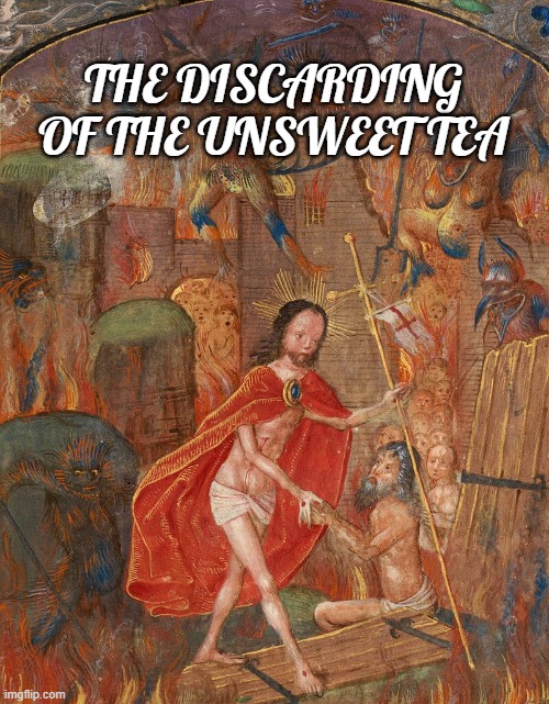 Southerners | THE DISCARDING OF THE UNSWEET TEA | image tagged in sweet tea,seriously | made w/ Imgflip meme maker