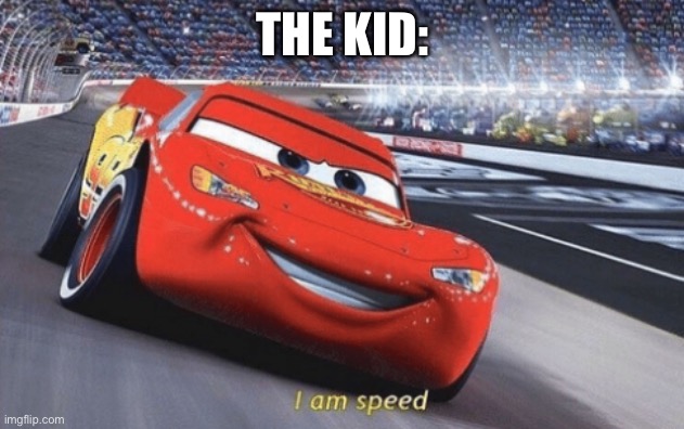 I am speed | THE KID: | image tagged in i am speed | made w/ Imgflip meme maker