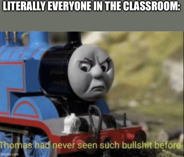 Thomas has never seen such bs before | LITERALLY EVERYONE IN THE CLASSROOM: | image tagged in thomas has never seen such bs before | made w/ Imgflip meme maker