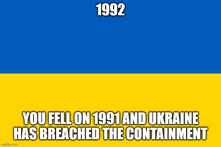 Ukraine flag | 1992 YOU FELL ON 1991 AND UKRAINE HAS BREACHED THE CONTAINMENT | image tagged in ukraine flag | made w/ Imgflip meme maker