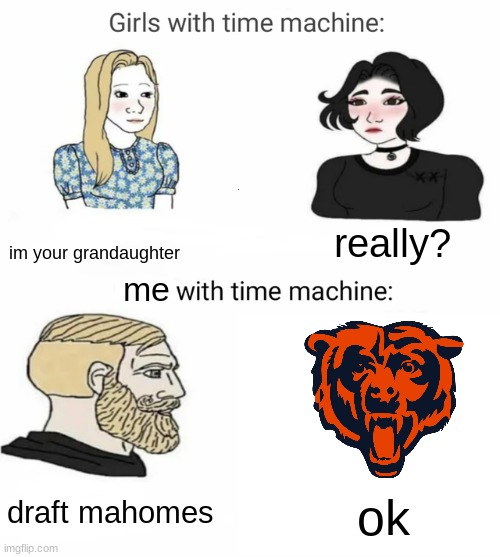 i'll never fogive da bears for this one. 2017, terrible year for bears fans | im your grandaughter; really? me; draft mahomes; ok | image tagged in time machine,sports,nfl,funny,memes | made w/ Imgflip meme maker