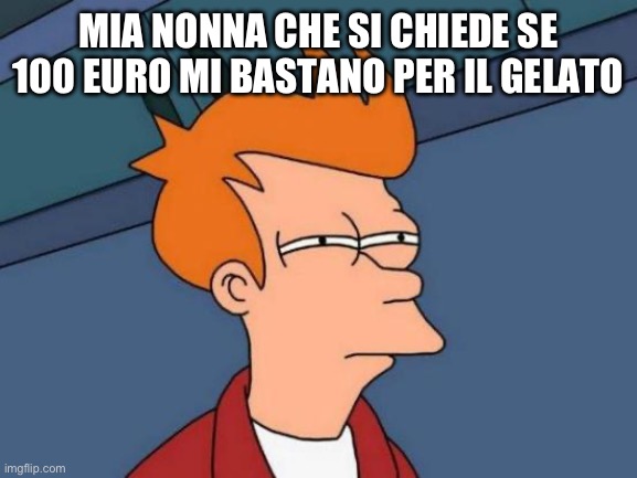Futurama Fry | MIA NONNA CHE SI CHIEDE SE 100 EURO MI BASTANO PER IL GELATO | image tagged in memes,futurama fry | made w/ Imgflip meme maker
