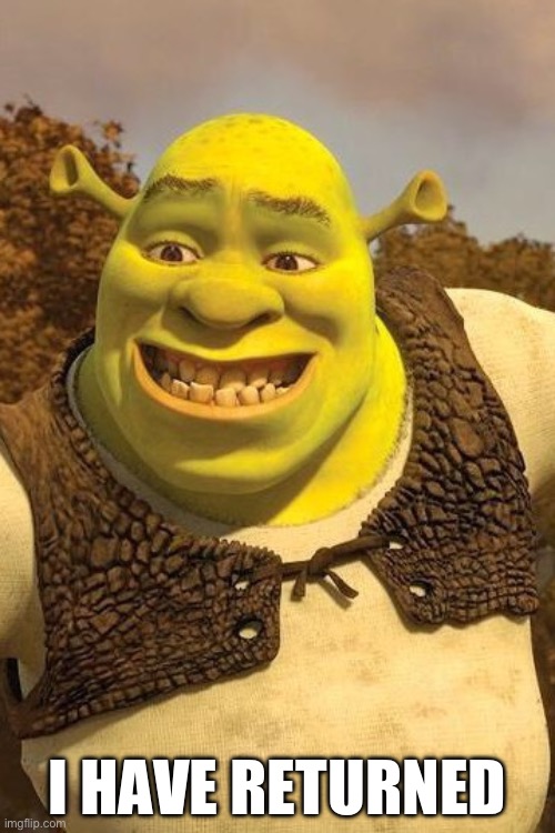 I’m finally back under a new account because I lost the password for my old one | I HAVE RETURNED | image tagged in smiling shrek,return,alt accounts | made w/ Imgflip meme maker