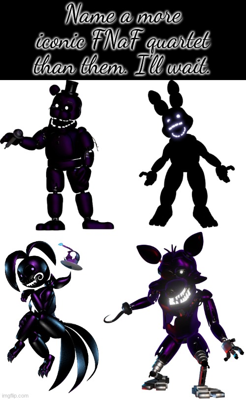 Other quartets include https://imgflip.com/i/88fl4y and https://imgflip.com/i/88flj3 | Name a more iconic FNaF quartet than them. I'll wait. | image tagged in shadow freddy,shadow bonnie,rwqfsfasxc,shadow chica,shadow foxy | made w/ Imgflip meme maker