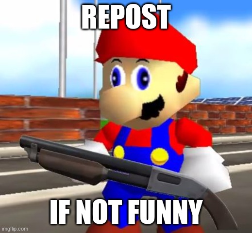 SMG4 Shotgun Mario | REPOST; IF NOT FUNNY | image tagged in smg4 shotgun mario | made w/ Imgflip meme maker