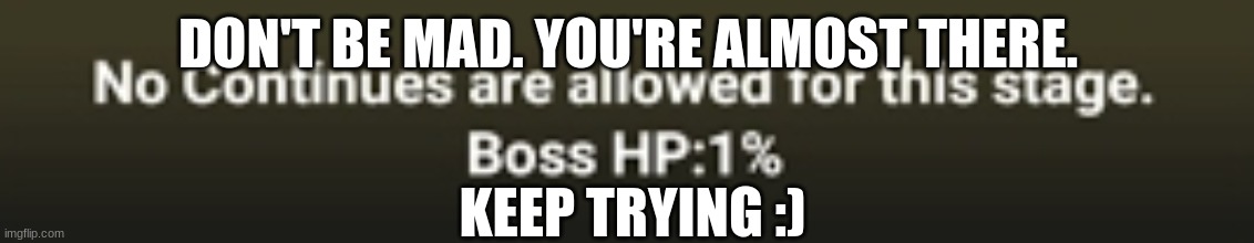 keep trying. you'll make it | DON'T BE MAD. YOU'RE ALMOST THERE. KEEP TRYING :) | image tagged in boss hp 1 | made w/ Imgflip meme maker