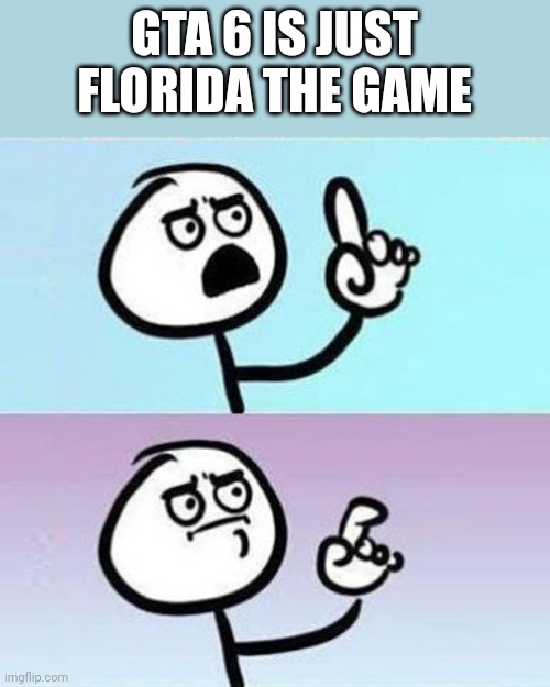 I have a point | GTA 6 IS JUST FLORIDA THE GAME | image tagged in good point | made w/ Imgflip meme maker