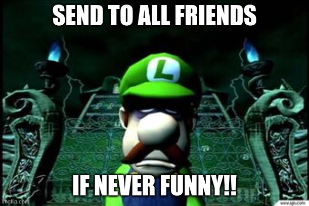 Depressed Luigi | SEND TO ALL FRIENDS; IF NEVER FUNNY!! | image tagged in depressed luigi | made w/ Imgflip meme maker