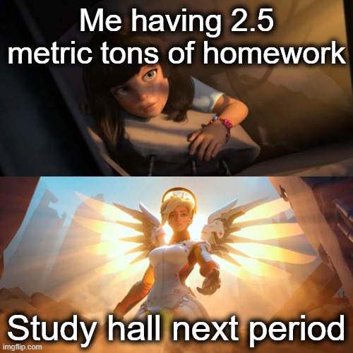 Savior fr | Me having 2.5 metric tons of homework; Study hall next period | image tagged in overwatch mercy meme | made w/ Imgflip meme maker