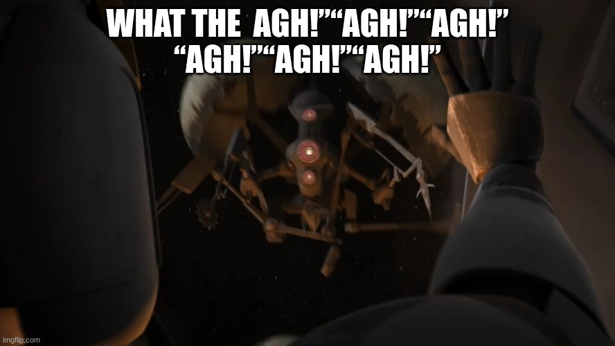 WHAT THE  AGH!”“AGH!”“AGH!” “AGH!”“AGH!”“AGH!” | made w/ Imgflip meme maker