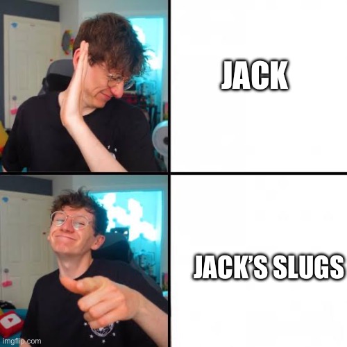 jacksucksatlife | JACK; JACK’S SLUGS | image tagged in jacksucksatlife | made w/ Imgflip meme maker