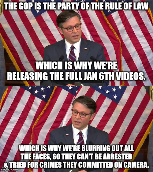 I guess it's "Back the Blue, unless they come for you" | THE GOP IS THE PARTY OF THE RULE OF LAW; WHICH IS WHY WE'RE RELEASING THE FULL JAN 6TH VIDEOS. WHICH IS WHY WE'RE BLURRING OUT ALL THE FACES, SO THEY CAN'T BE ARRESTED & TRIED FOR CRIMES THEY COMMITTED ON CAMERA. | made w/ Imgflip meme maker