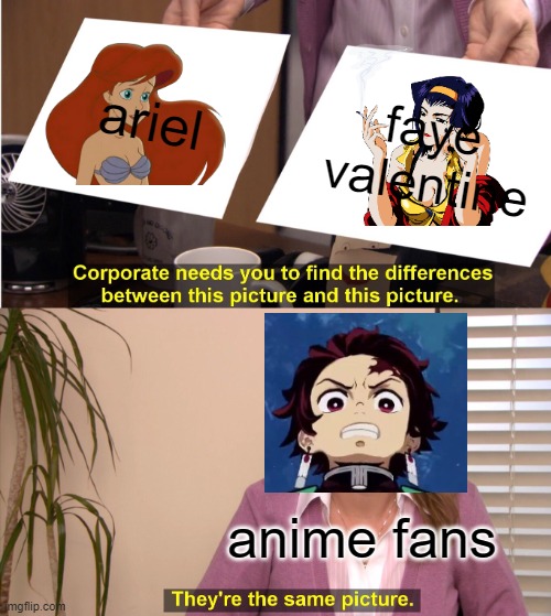anime facts | ariel; faye valentine; anime fans | image tagged in memes,they're the same picture,anime,anime girl,ariel | made w/ Imgflip meme maker