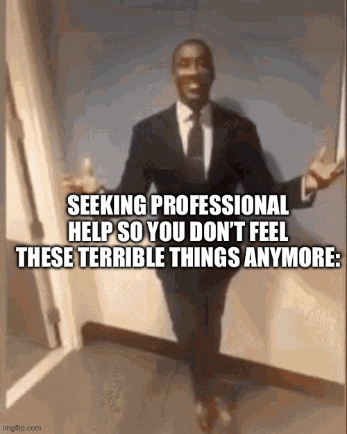 smiling black guy in suit | SEEKING PROFESSIONAL HELP SO YOU DON’T FEEL THESE TERRIBLE THINGS ANYMORE: | image tagged in smiling black guy in suit | made w/ Imgflip meme maker