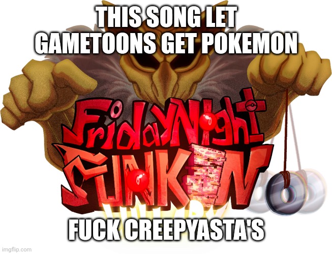 Fuck hypno's lullaby | THIS SONG LET GAMETOONS GET POKEMON; FUCK CREEPYASTA'S | made w/ Imgflip meme maker