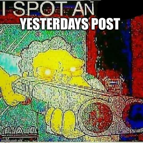 I SPOT AN x WATERMARK | YESTERDAYS POST | image tagged in i spot an x watermark | made w/ Imgflip meme maker