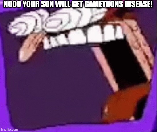 peppino scream in tv | NOOO YOUR SON WILL GET GAMETOONS DISEASE! | image tagged in peppino scream in tv | made w/ Imgflip meme maker