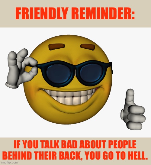 ?? | FRIENDLY REMINDER:; IF YOU TALK BAD ABOUT PEOPLE BEHIND THEIR BACK, YOU GO TO HELL. | image tagged in cool guy emoji | made w/ Imgflip meme maker
