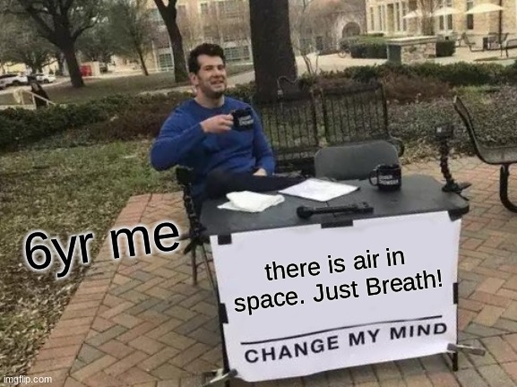 just breath | 6yr me; there is air in space. Just Breath! | image tagged in memes,change my mind | made w/ Imgflip meme maker