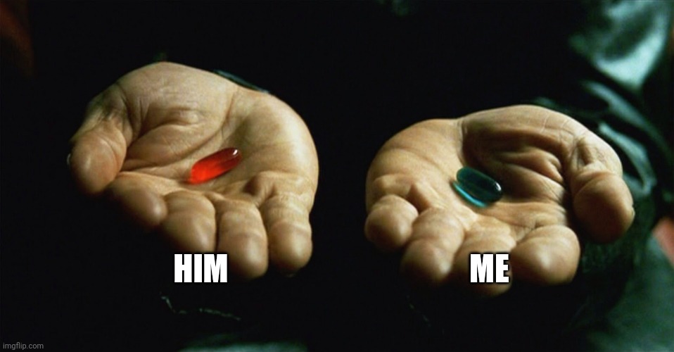 Choice for love | HIM; ME | image tagged in red pill blue pill | made w/ Imgflip meme maker