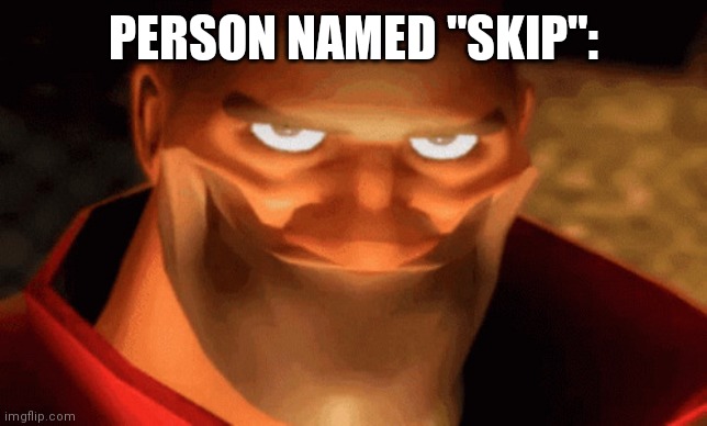 PERSON NAMED "SKIP": | image tagged in evil tf2 soldier smile | made w/ Imgflip meme maker
