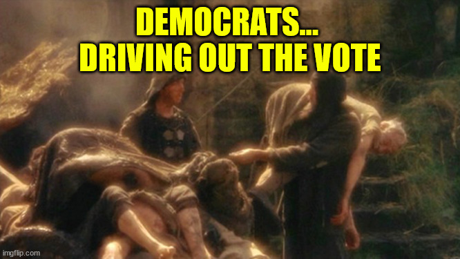 Holy Grail bring out your Dead Memes | DEMOCRATS...  DRIVING OUT THE VOTE | image tagged in holy grail bring out your dead memes | made w/ Imgflip meme maker